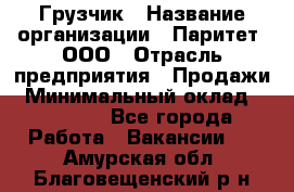 Грузчик › Название организации ­ Паритет, ООО › Отрасль предприятия ­ Продажи › Минимальный оклад ­ 24 000 - Все города Работа » Вакансии   . Амурская обл.,Благовещенский р-н